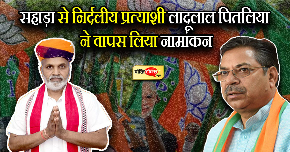 सहाड़ा से निर्दलीय प्रत्याशी लादूलाल पितलिया ने वापस लिया नामांकन