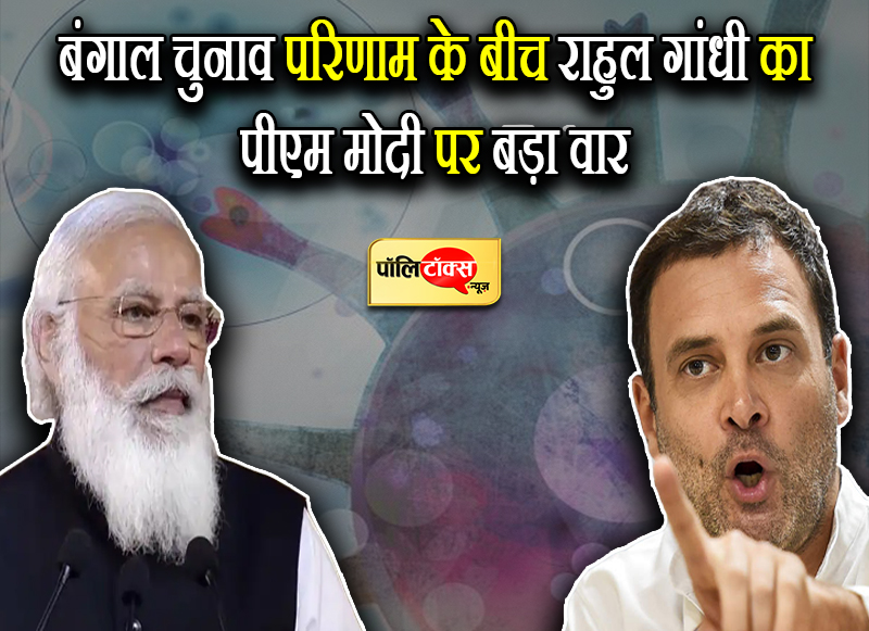 बंगाल चुनाव परिणाम के बीच राहुल गांधी का पीएम मोदी पर बड़ा वार