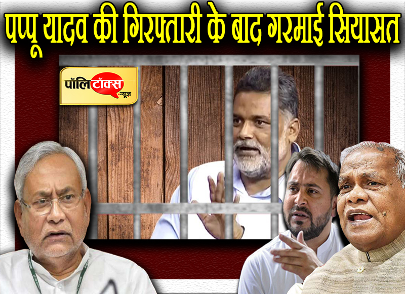 पप्पू यादव की गिरफ्तारी के बाद गरमाई सियासत