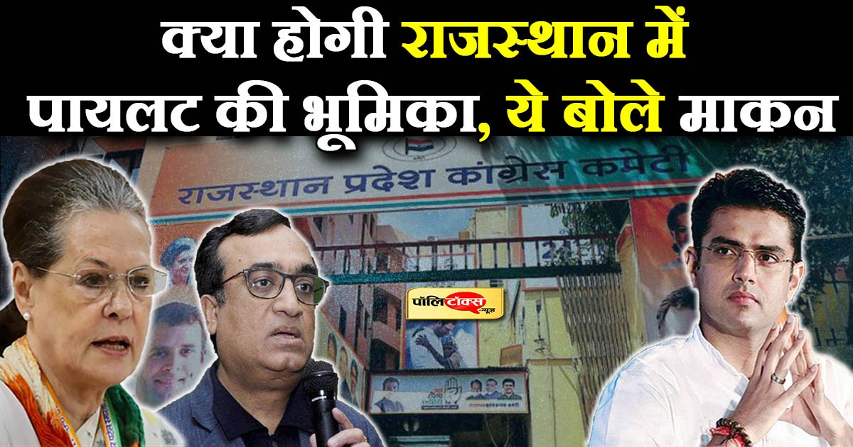 क्या होगी राजस्थान में पायलट की भूमिका, ये बोले माकन