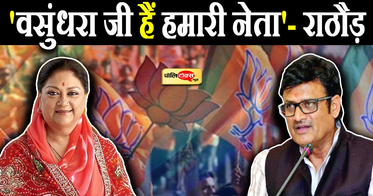'वसुंधरा जी हैं हमारी नेता'- राजेन्द्र राठौड़