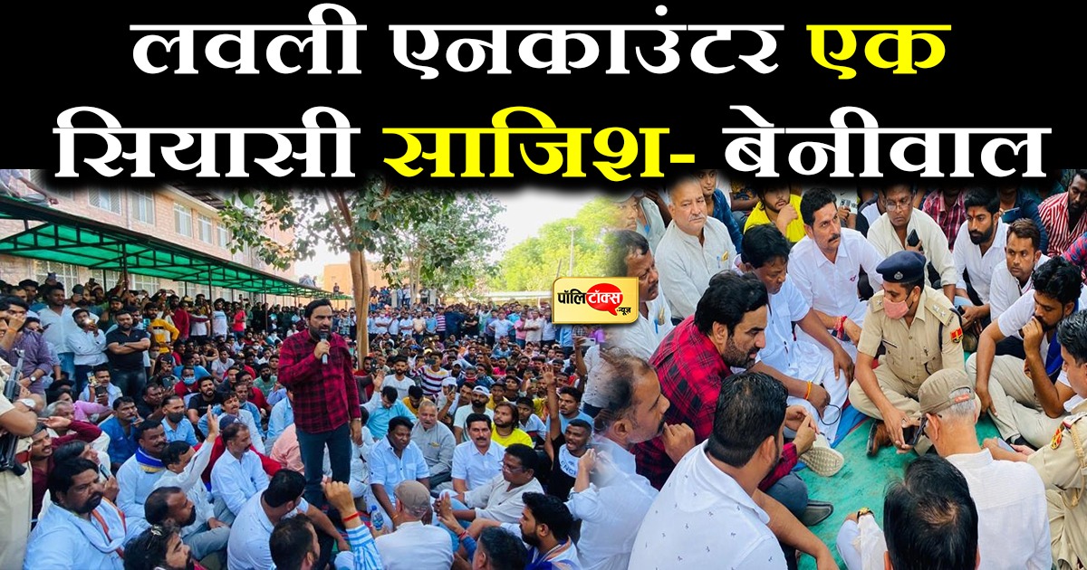 लवली एनकाउंटर एक सियासी साजिश- बेनीवाल