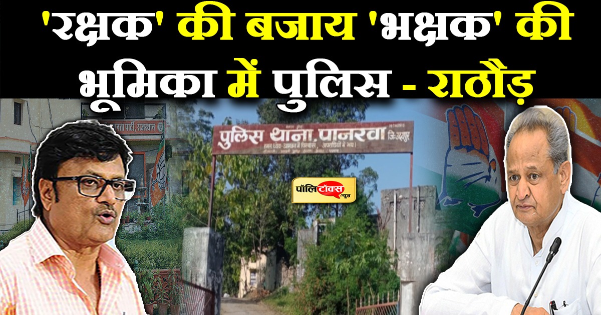 गहलोत सरकार के कुशासन में पुलिस तंत्र है 'रक्षक' की बजाय 'भक्षक' की भूमिका में- राठौड़