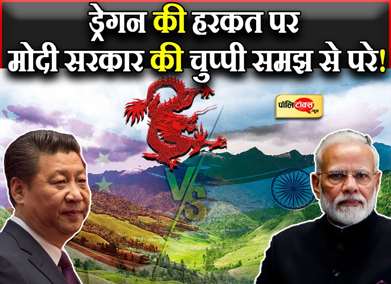 ड्रेगन की हरकत पर मोदी सरकार की चुप्पी समझ से परे!
