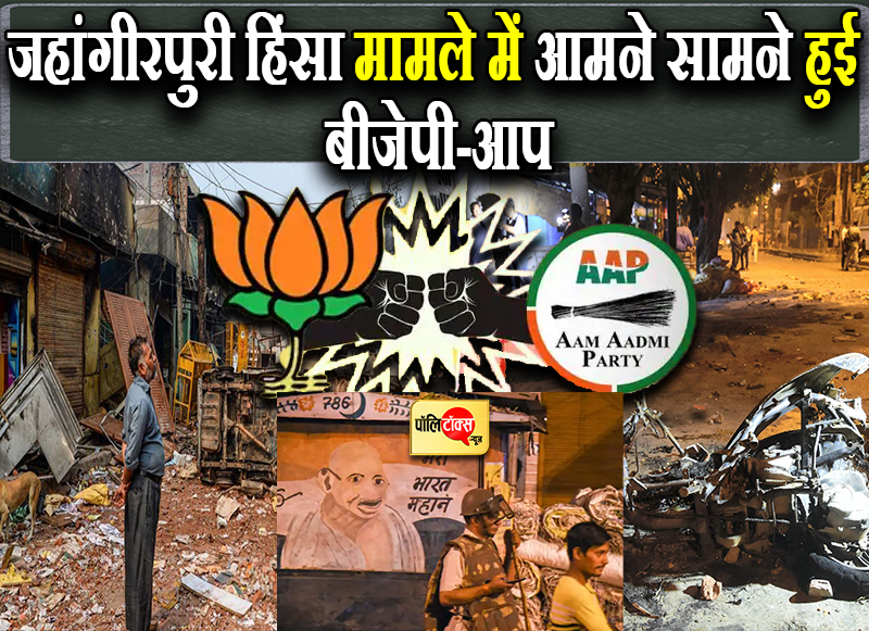 जहांगीरपुरी हिंसा मामले में आमने सामने हुई बीजेपी-आप