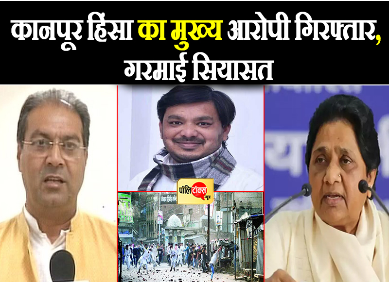 कानपूर हिंसा का मुख्य आरोपी गिरफ्तारी, गरमाई सियासत
