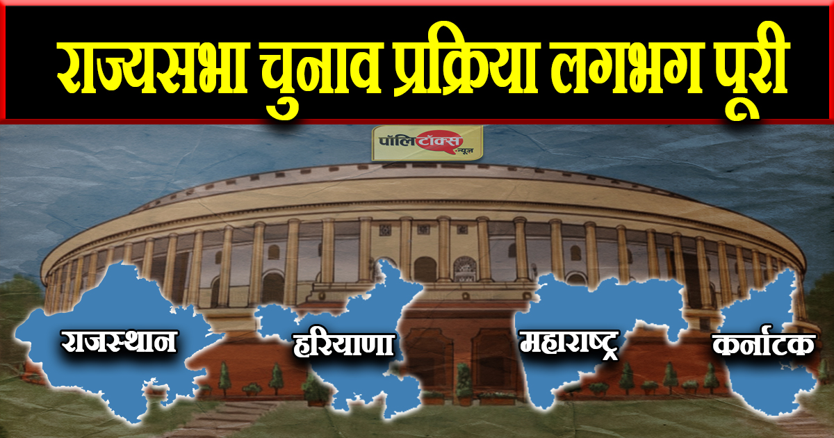 राज्यसभा चुनाव प्रक्रिया लगभग पूरी