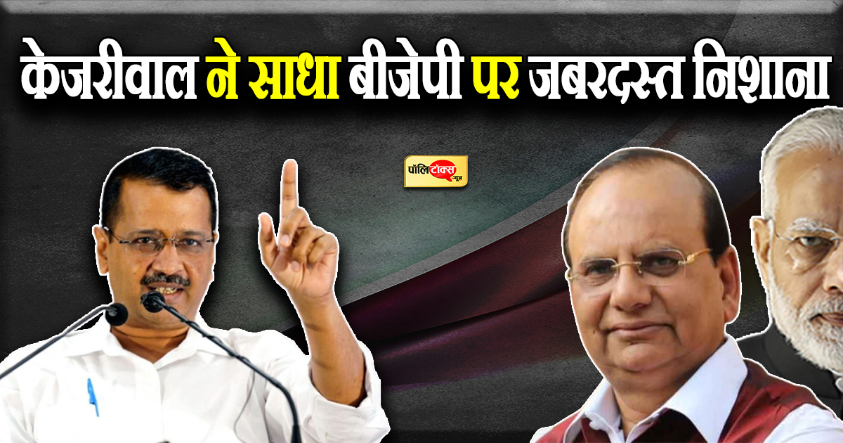 केजरीवाल ने साधा बीजेपी पर जबरदस्त निशाना