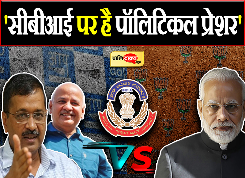 'सीबीआई पर है पॉलिटिकल प्रेशर'