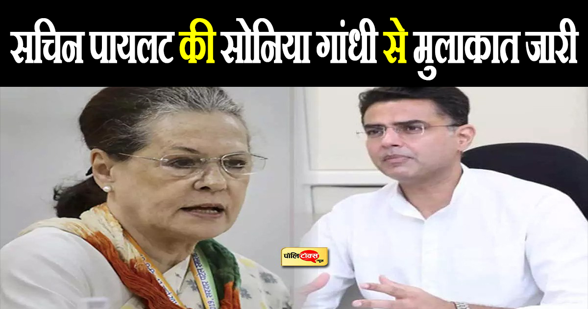 सचिन पायलट की सोनिया गांधी से मुलाकात जारी