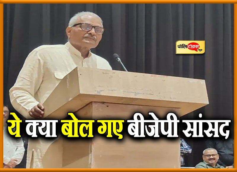 ये क्या बोल गए बीजेपी सांसद