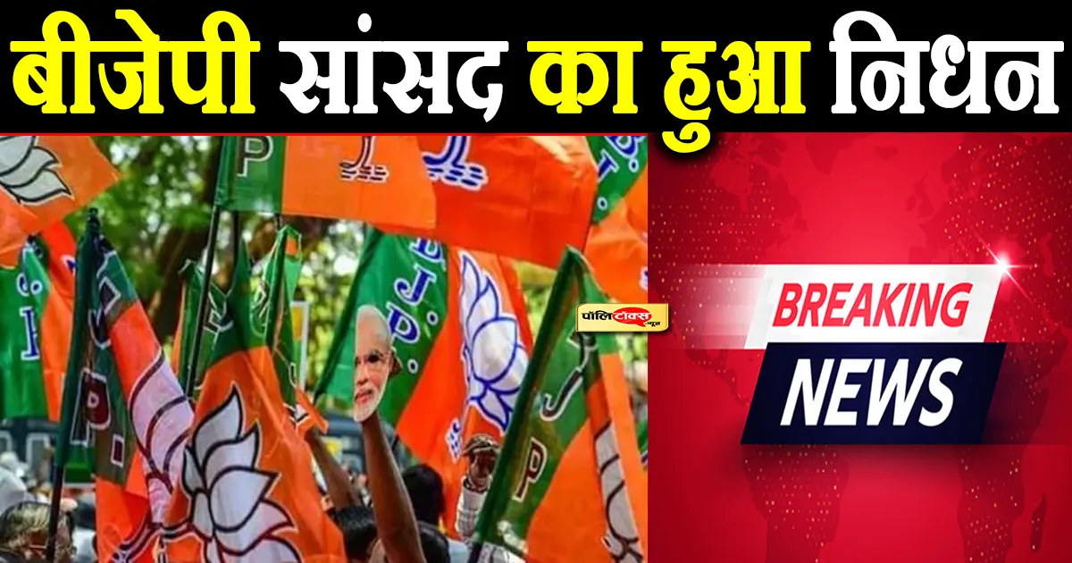 बीजेपी सांसद का हुआ निधन