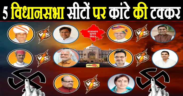 राजस्थान की इन 5 विधानसभा सीटों पर है कांटे की टक्कर, जानिए कौन है किस पर भारी..