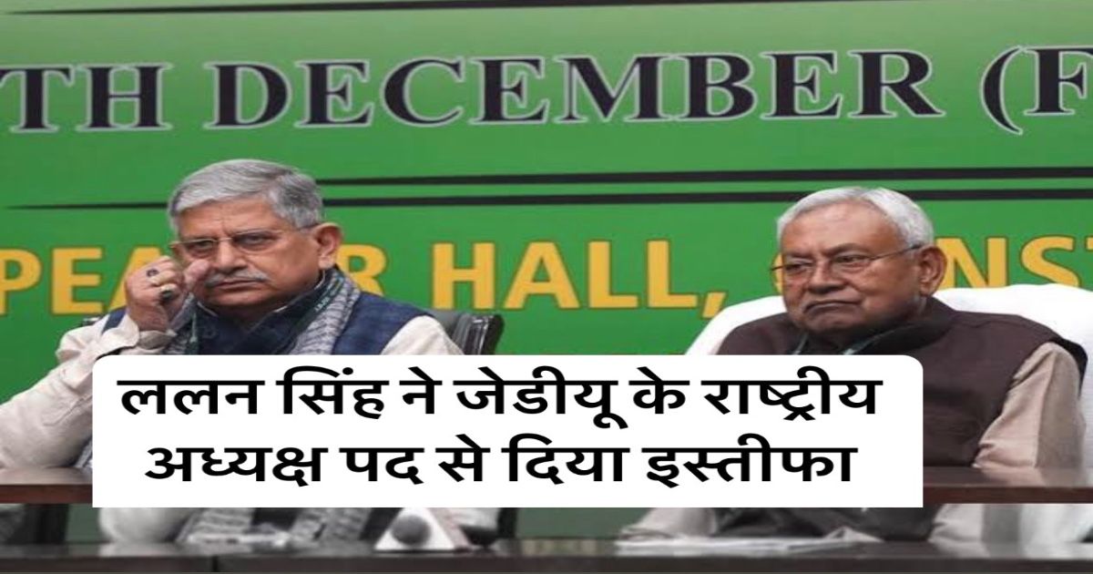 ललन सिंह ने JDU अध्यक्ष पद से दिया इस्तीफा, नीतिश कुमार होंगे पार्टी के नए अध्यक्ष