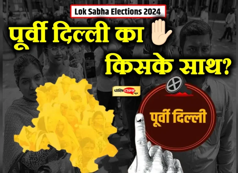 इस बार पूर्वी दिल्ली किसके साथ? जानिए इस सीट से जुड़ी हर एक बात