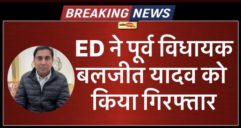 राजस्थान में ED का ताबड़तोड़ एक्शन: पूर्व विधायक बलजीत यादव अरेस्ट, जानें कारण? 