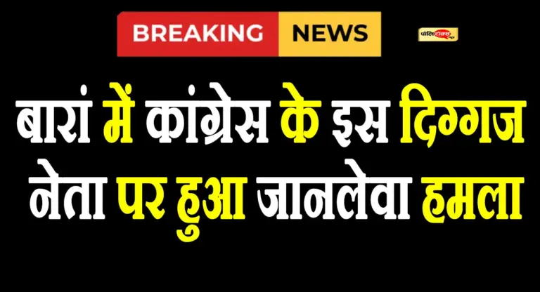 बारां में कांग्रेस के इस दिग्गज नेता पर हुआ जानलेवा हमला, अज्ञात लोगों ने की फायरिंग, देखें पूरी खबर
