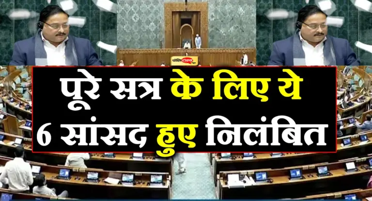 स्पीकर पर पेपर उछालना सांसदों को पड़ा भारी, पूरे सत्र के लिए ये दिग्गज 6 सांसद हुए निलंबित