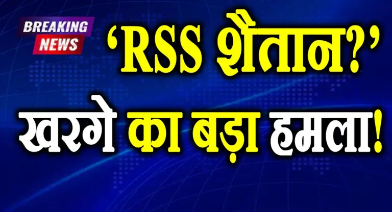 खरगे का बड़ा हमला: RSS को बताया ‘शैतान’, BJP को कहा उसकी परछाई, पढ़े पूरा बयान